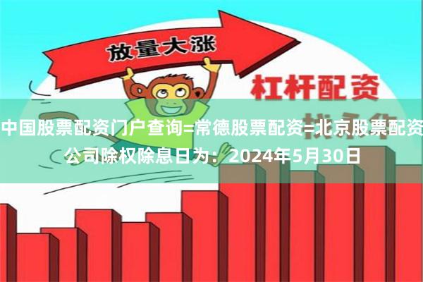 中国股票配资门户查询=常德股票配资=北京股票配资公司除权除息日为：2024年5月30日