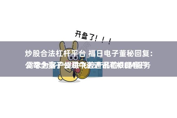 炒股合法杠杆平台 福日电子董秘回复：
公司全资子公司中诺通讯可根据客户需求为客户提供飞控产品的OEM服务