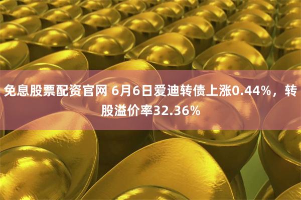 免息股票配资官网 6月6日爱迪转债上涨0.44%，转股溢价率32.36%