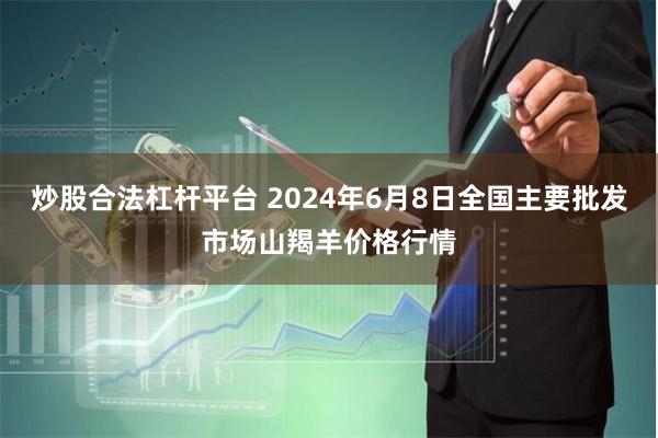 炒股合法杠杆平台 2024年6月8日全国主要批发市场山羯羊价格行情