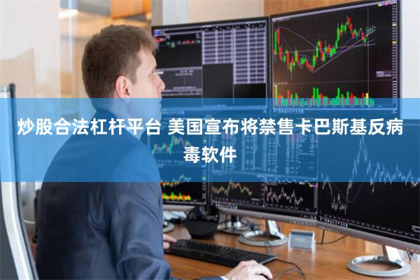 炒股合法杠杆平台 美国宣布将禁售卡巴斯基反病毒软件
