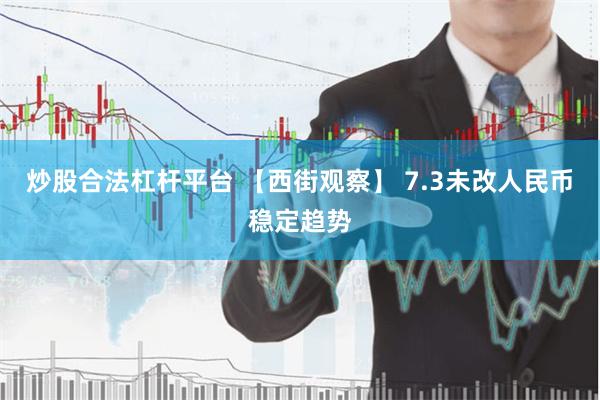 炒股合法杠杆平台 【西街观察】 7.3未改人民币稳定趋势