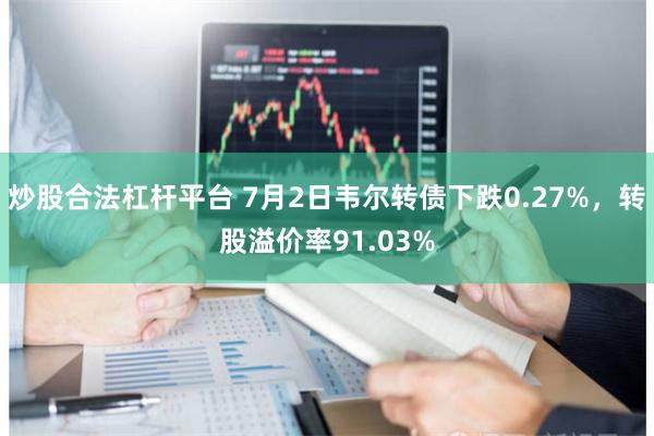 炒股合法杠杆平台 7月2日韦尔转债下跌0.27%，转股溢价率91.03%