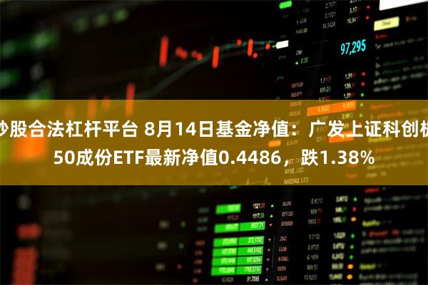 炒股合法杠杆平台 8月14日基金净值：广发上证科创板50成份ETF最新净值0.4486，跌1.38%
