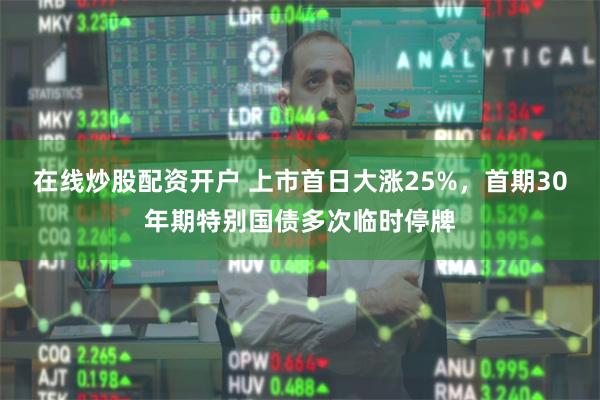 在线炒股配资开户 上市首日大涨25%，首期30年期特别国债多次临时停牌