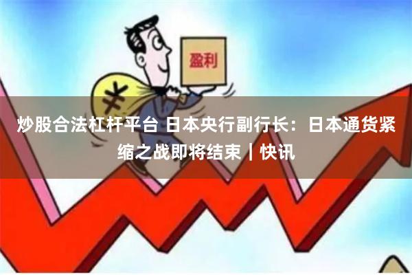 炒股合法杠杆平台 日本央行副行长：日本通货紧缩之战即将结束｜快讯