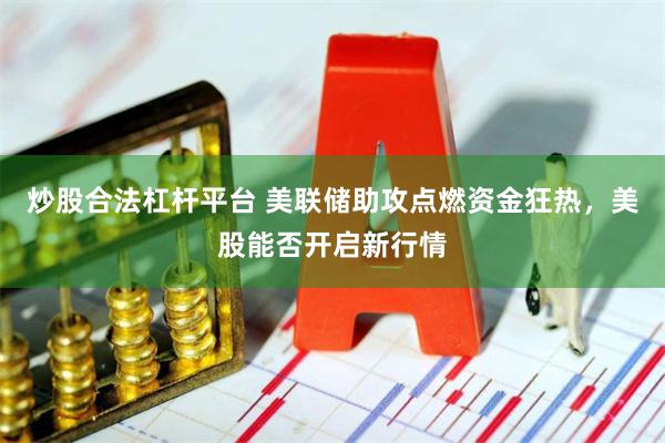 炒股合法杠杆平台 美联储助攻点燃资金狂热，美股能否开启新行情
