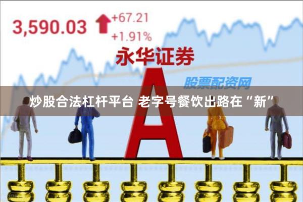 炒股合法杠杆平台 老字号餐饮出路在“新”