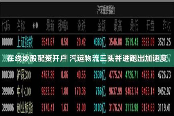 在线炒股配资开户 汽运物流三头并进跑出加速度