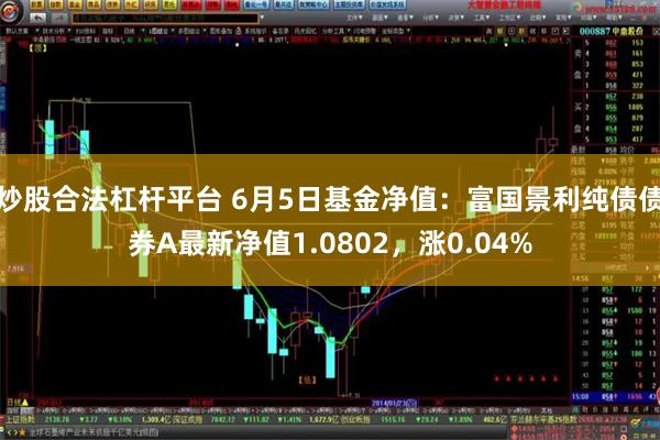 炒股合法杠杆平台 6月5日基金净值：富国景利纯债债券A最新净值1.0802，涨0.04%