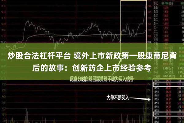 炒股合法杠杆平台 境外上市新政第一股康蒂尼背后的故事：创新药企上市经验参考