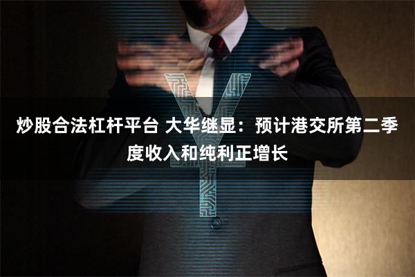 炒股合法杠杆平台 大华继显：预计港交所第二季度收入和纯利正增长