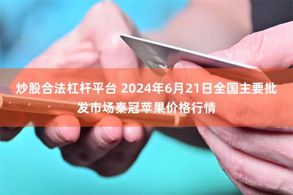 炒股合法杠杆平台 2024年6月21日全国主要批发市场秦冠苹果价格行情