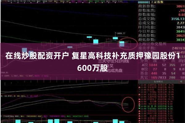 在线炒股配资开户 复星高科技补充质押豫园股份1600万股