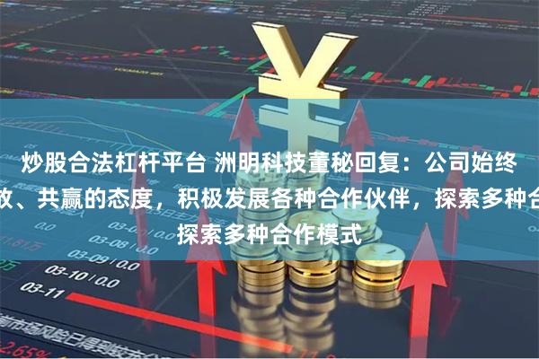 炒股合法杠杆平台 洲明科技董秘回复：公司始终保持开放、共赢的态度，积极发展各种合作伙伴，探索多种合作模式