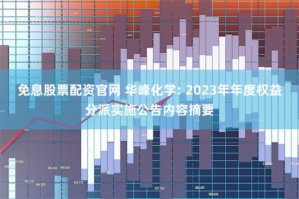 免息股票配资官网 华峰化学: 2023年年度权益分派实施公告内容摘要