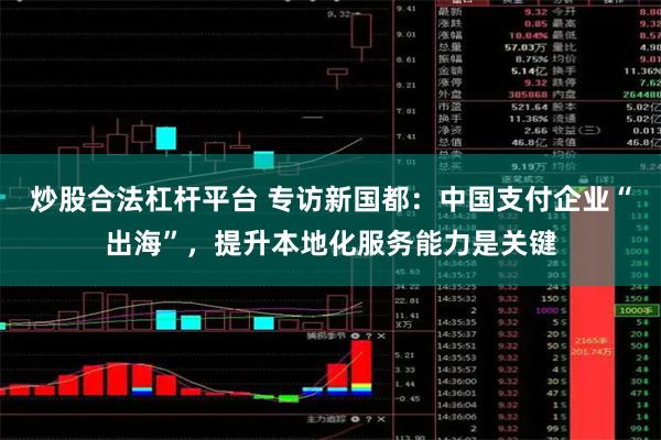 炒股合法杠杆平台 专访新国都：中国支付企业“出海”，提升本地化服务能力是关键