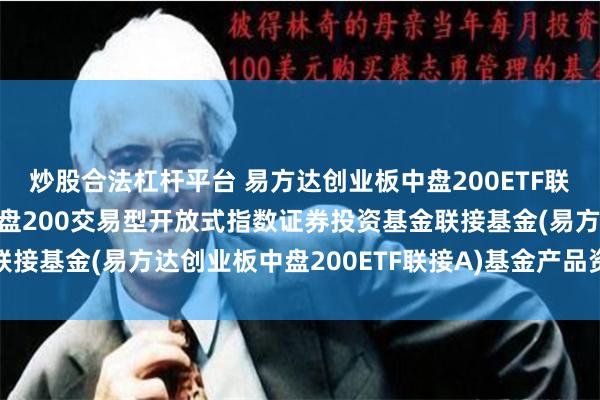 炒股合法杠杆平台 易方达创业板中盘200ETF联接A: 易方达创业板中盘200交易型开放式指数证券投资基金联接基金(易方达创业板中盘200ETF联接A)基金产品资料概要更新