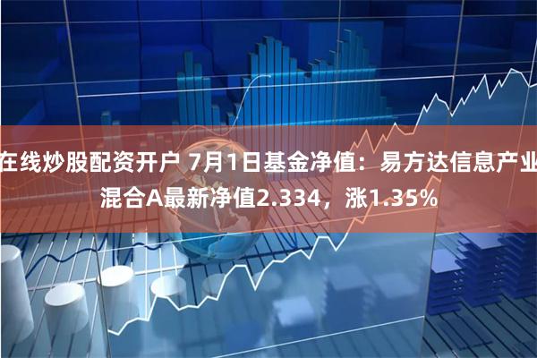 在线炒股配资开户 7月1日基金净值：易方达信息产业混合A最新净值2.334，涨1.35%
