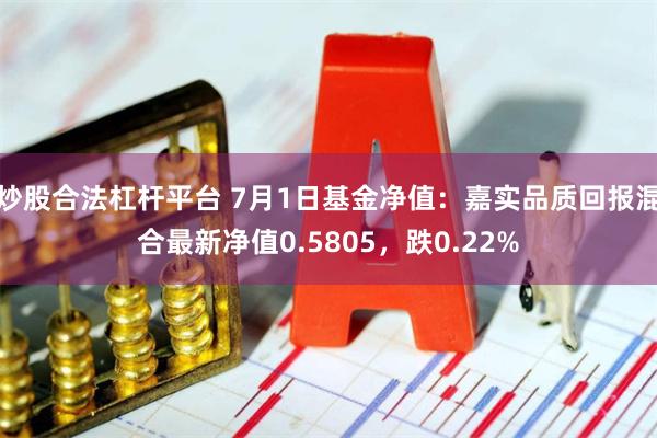 炒股合法杠杆平台 7月1日基金净值：嘉实品质回报混合最新净值0.5805，跌0.22%