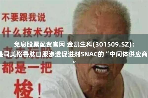 免息股票配资官网 金凯生科(301509.SZ)：是司美格鲁肽口服渗透促进剂SNAC的“中间体供应商”
