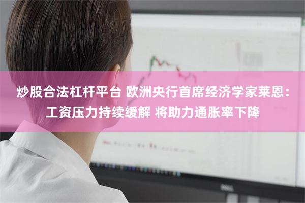 炒股合法杠杆平台 欧洲央行首席经济学家莱恩：工资压力持续缓解 将助力通胀率下降