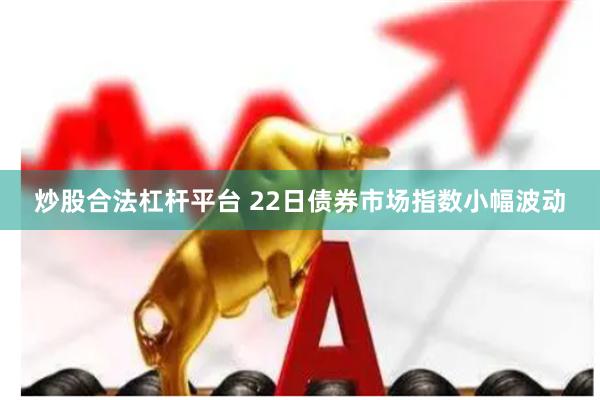 炒股合法杠杆平台 22日债券市场指数小幅波动