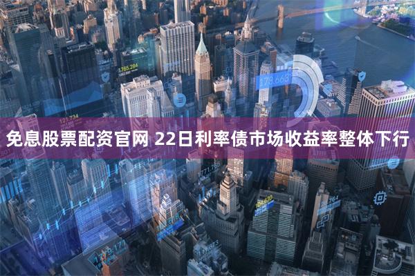 免息股票配资官网 22日利率债市场收益率整体下行