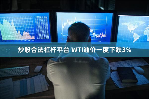 炒股合法杠杆平台 WTI油价一度下跌3%