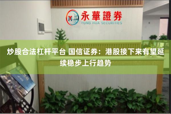 炒股合法杠杆平台 国信证券：港股接下来有望延续稳步上行趋势