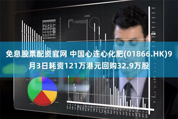 免息股票配资官网 中国心连心化肥(01866.HK)9月3日耗资121万港元回购32.9万股