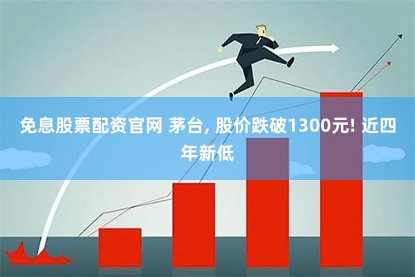 免息股票配资官网 茅台, 股价跌破1300元! 近四年新低