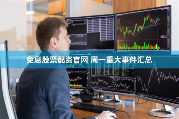 免息股票配资官网 周一重大事件汇总