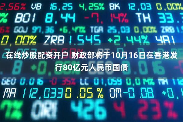 在线炒股配资开户 财政部将于10月16日在香港发行80亿元人民币国债
