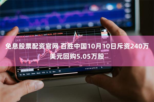 免息股票配资官网 百胜中国10月10日斥资240万美元回购5.05万股