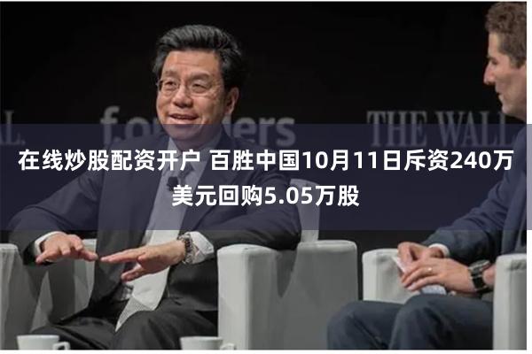 在线炒股配资开户 百胜中国10月11日斥资240万美元回购5.05万股