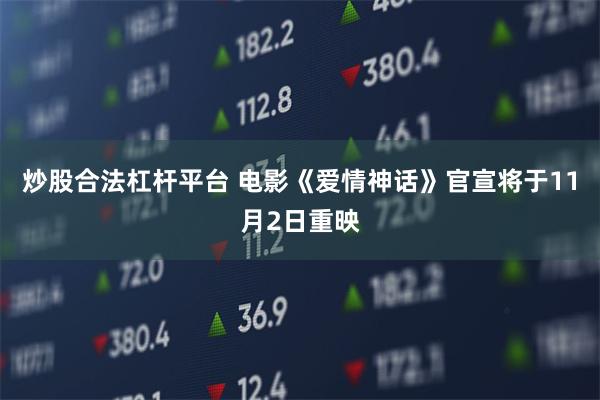 炒股合法杠杆平台 电影《爱情神话》官宣将于11月2日重映