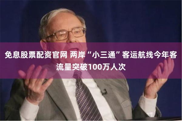 免息股票配资官网 两岸“小三通”客运航线今年客流量突破100万人次