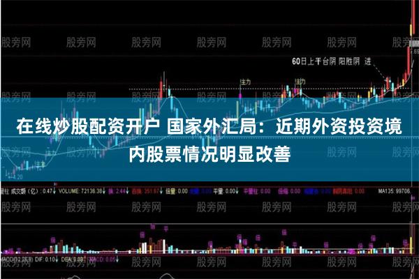 在线炒股配资开户 国家外汇局：近期外资投资境内股票情况明显改善