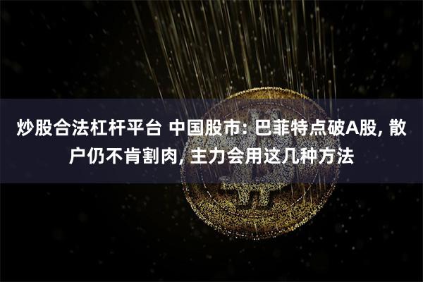 炒股合法杠杆平台 中国股市: 巴菲特点破A股, 散户仍不肯割肉, 主力会用这几种方法