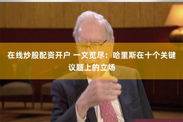 在线炒股配资开户 一文览尽：哈里斯在十个关键议题上的立场