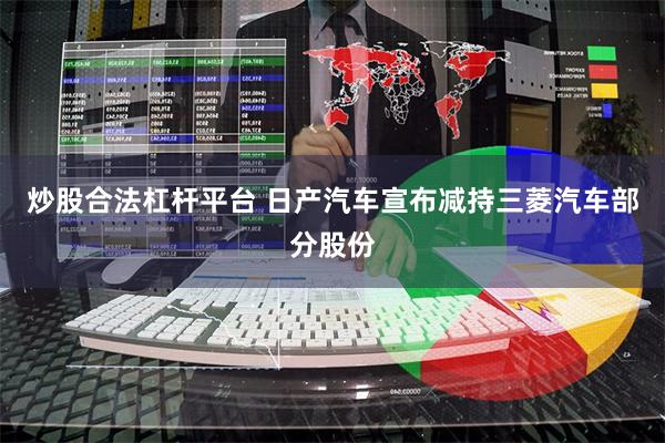 炒股合法杠杆平台 日产汽车宣布减持三菱汽车部分股份