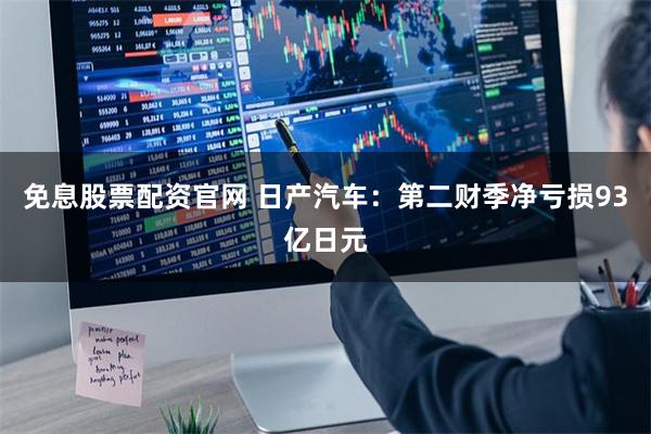 免息股票配资官网 日产汽车：第二财季净亏损93亿日元