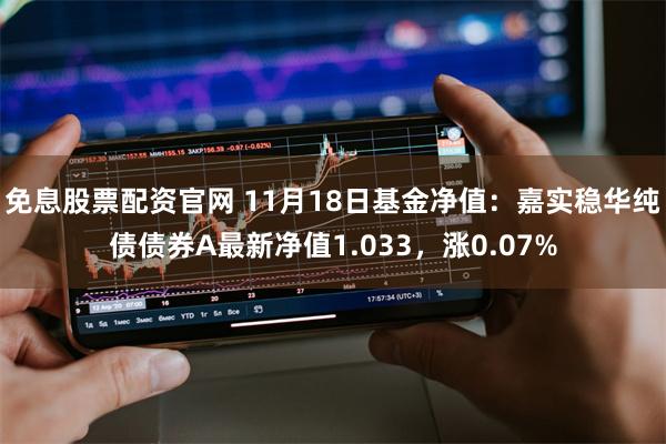 免息股票配资官网 11月18日基金净值：嘉实稳华纯债债券A最新净值1.033，涨0.07%