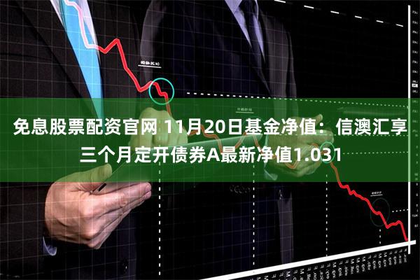 免息股票配资官网 11月20日基金净值：信澳汇享三个月定开债券A最新净值1.031