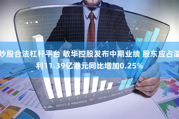 炒股合法杠杆平台 敏华控股发布中期业绩 股东应占溢利11.39亿港元同比增加0.25%