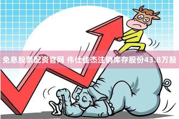 免息股票配资官网 伟仕佳杰注销库存股份43.8万股