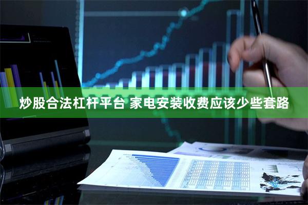 炒股合法杠杆平台 家电安装收费应该少些套路