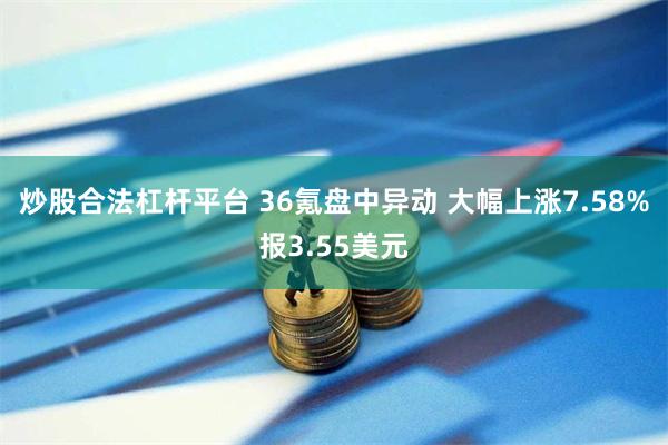 炒股合法杠杆平台 36氪盘中异动 大幅上涨7.58%报3.55美元