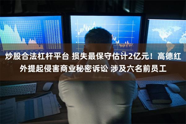 炒股合法杠杆平台 损失最保守估计2亿元！高德红外提起侵害商业秘密诉讼 涉及六名前员工